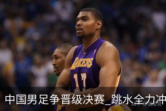 中国男足争晋级决赛 跳水全力冲击百金成就