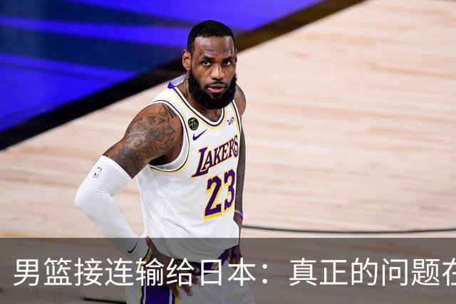 男篮接连输给日本：真正的问题在于我们缺乏自省能力